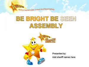 BE BRIGHT BE SEEN ASSEMBLY Presented by Add