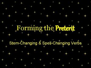 Forming the Preterit StemChanging SpellChanging Verbs Verbs with