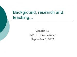 Background research and teaching Xiaofei Lu APLNG ProSeminar