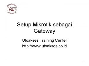 Setup Mikrotik sebagai Gateway Ufoakses Training Center http