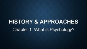 HISTORY APPROACHES Chapter 1 What is Psychology PSYCHOLOGY