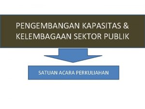 PENGEMBANGAN KAPASITAS KELEMBAGAAN SEKTOR PUBLIK SATUAN ACARA PERKULIAHAN