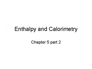 Enthalpy and Calorimetry Chapter 5 part 2 Enthalpy