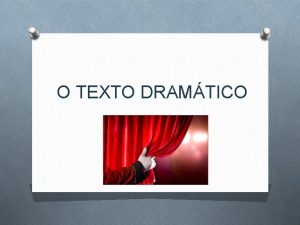 O TEXTO DRAMTICO O O texto dramtico um