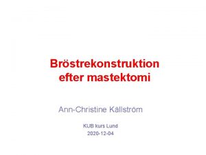 Brstrekonstruktion efter mastektomi AnnChristine Kllstrm KUB kurs Lund