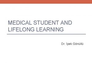 MEDICAL STUDENT AND LIFELONG LEARNING Dr pek Gnll