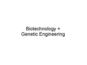 Biotechnology Genetic Engineering Biotechnology The process of making