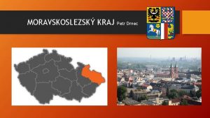 MORAVSKOSLEZSK KRAJ Petr Drnec Poloha Kraj se nachz