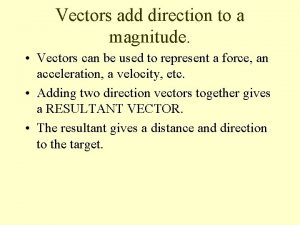 Vectors add direction to a magnitude Vectors can