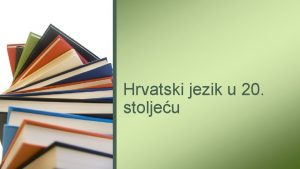 Hrvatski jezik u 20 stoljeu Kojim je sve