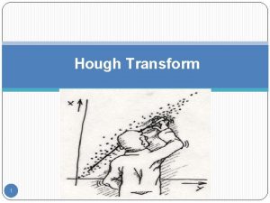 Hough Transform 1 Hough Transform A Technique to