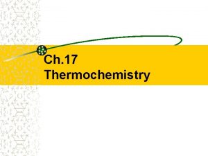 Ch 17 Thermochemistry Thermochemistry study of the transfers