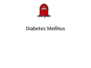 Diabetes Mellitus Diabetes Mellitus Is one of the