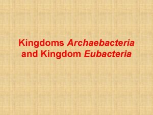 Kingdoms Archaebacteria and Kingdom Eubacteria General Prokaryotes are