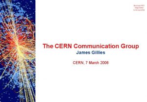 The CERN Communication Group James Gillies CERN 7