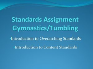 Standards Assignment GymnasticsTumbling Introduction to Overarching Standards Introduction