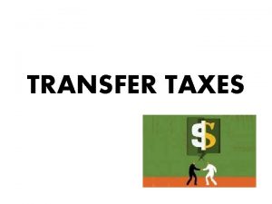 TRANSFER TAXES What IS TRANSFER TAX A Transfer