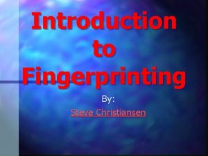 Introduction to Fingerprinting By Steve Christiansen Why are