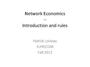 Network Economics Introduction and rules Patrick Loiseau EURECOM