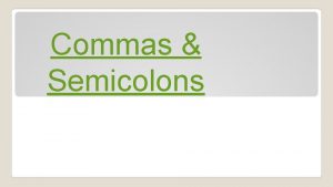 Commas Semicolons Commas help the reader figure out