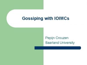 Gossiping with IOIMCs Pepijn Crouzen Saarland University Gossiping