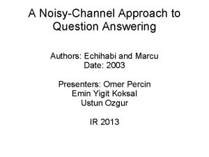 A NoisyChannel Approach to Question Answering Authors Echihabi