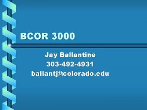 BCOR 3000 Jay Ballantine 303 492 4931 ballantjcolorado