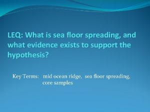 LEQ What is sea floor spreading and what