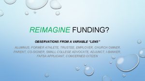 REIMAGINE FUNDING OBSERVATIONS FROM A VARIABLE LENS ALUMNUS