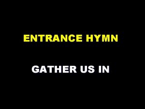 ENTRANCE HYMN GATHER US IN 1 Here in