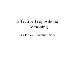 Effective Propositional Reasoning CSE 473 Autumn 2003 Propositional