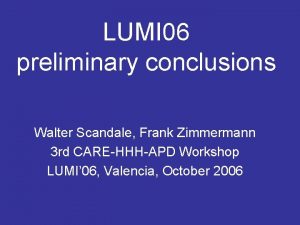 LUMI 06 preliminary conclusions Walter Scandale Frank Zimmermann