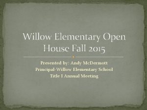 Willow Elementary Open House Fall 2015 Presented by