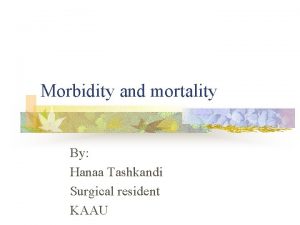 Morbidity and mortality By Hanaa Tashkandi Surgical resident