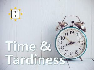 T 2 Time Tardiness Introduction SOME DO NOT