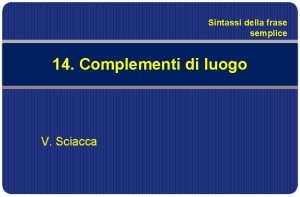 Sintassi della frase semplice 14 Complementi di luogo