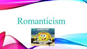 Romanticism ROMANTICISM CONTEXT AND CONCEPTS TAKE NOTES ON