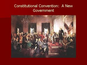 Constitutional Convention A New Government When May 1787