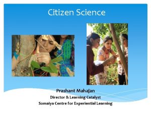 Citizen Science Prashant Mahajan Director Learning Catalyst Somaiya