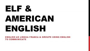 ELF AMERICAN ENGLISH AS LINGUA FRANCA GROUPS USING