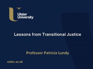 Lessons from Transitional Justice Professor Patricia Lundy ulster