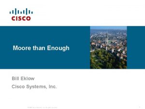 Moore than Enough Bill Eklow Cisco Systems Inc