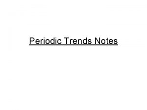 Periodic Trends Notes Periodic Trends Notes The periodic