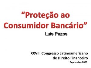 Proteo ao Consumidor Bancrio Luis Pazos XXVIII Congresso