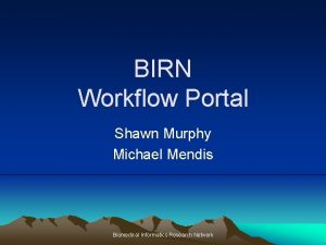 BIRN Workflow Portal Shawn Murphy Michael Mendis Biomedical