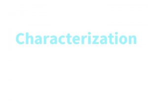 Characterization Characterization Process by which an author reveals