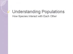 Understanding Populations How Species Interact with Each Other