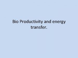 Bio Productivity and energy transfer Bio Productivity and