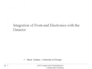 Integration of Frontend Electronics with the Detector 1