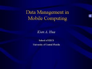 Data Management in Mobile Computing Kien A Hua